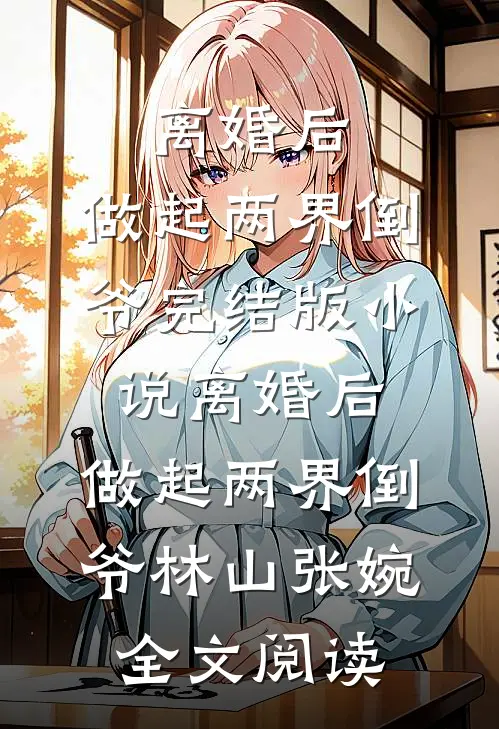 离婚后，做起两界倒爷完结版小说_离婚后，做起两界倒爷林山张婉全文阅读