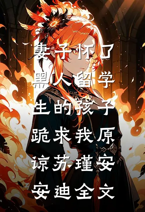 妻子怀了黑人留学生的孩子，跪求我原谅苏瑾安安迪全文