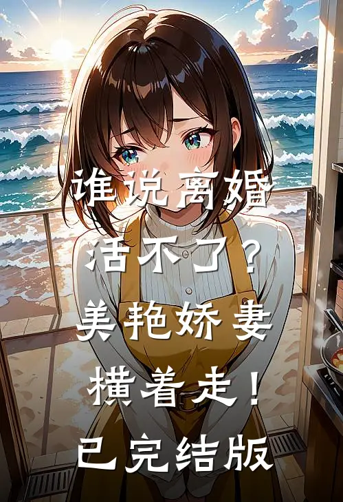 谁说离婚活不了？美艳娇妻横着走！已完结版