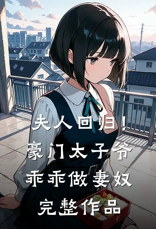 夫人回归！豪门太子爷乖乖做妻奴完整作品