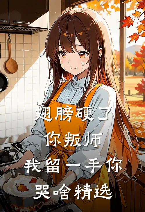 翅膀硬了你叛师，我留一手你哭啥精选