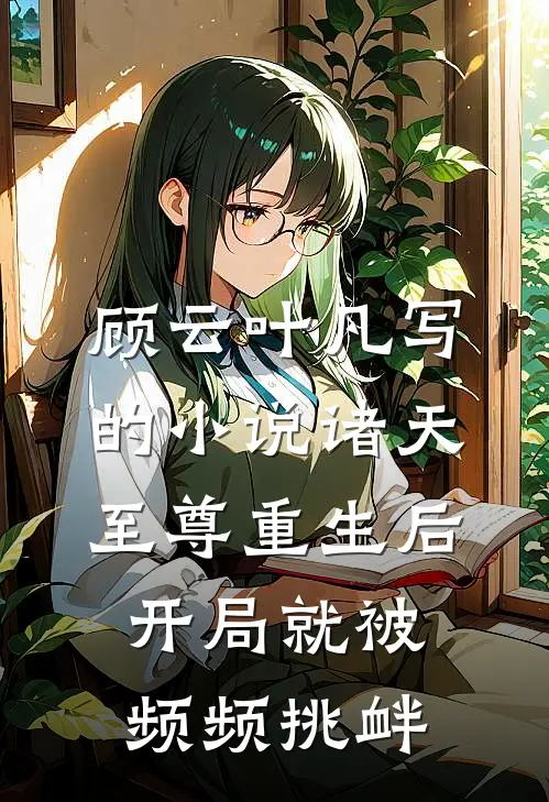 顾云叶凡写的小说诸天至尊重生后，开局就被频频挑衅