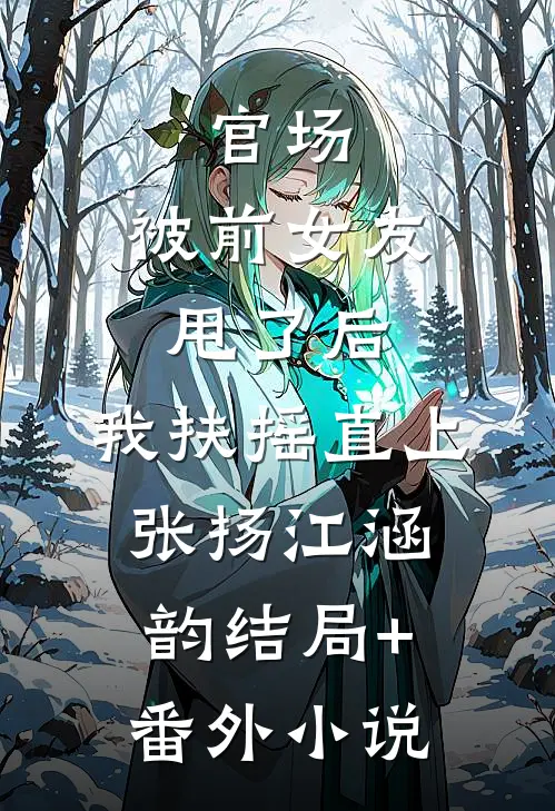 官场：被前女友甩了后，我扶摇直上张扬江涵韵结局+番外小说