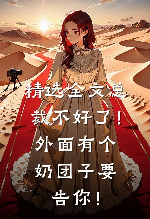 精选全文总裁不好了！外面有个奶团子要告你！