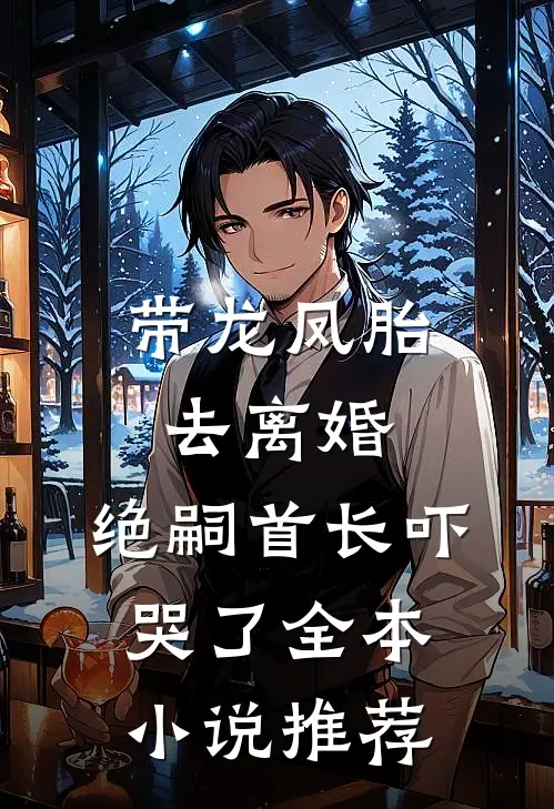 带龙凤胎去离婚，绝嗣首长吓哭了全本小说推荐
