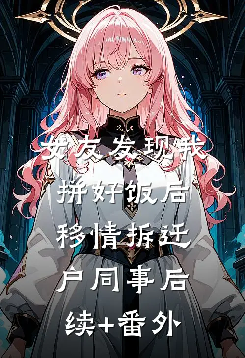 女友发现我拼好饭后移情拆迁户同事后续+番外