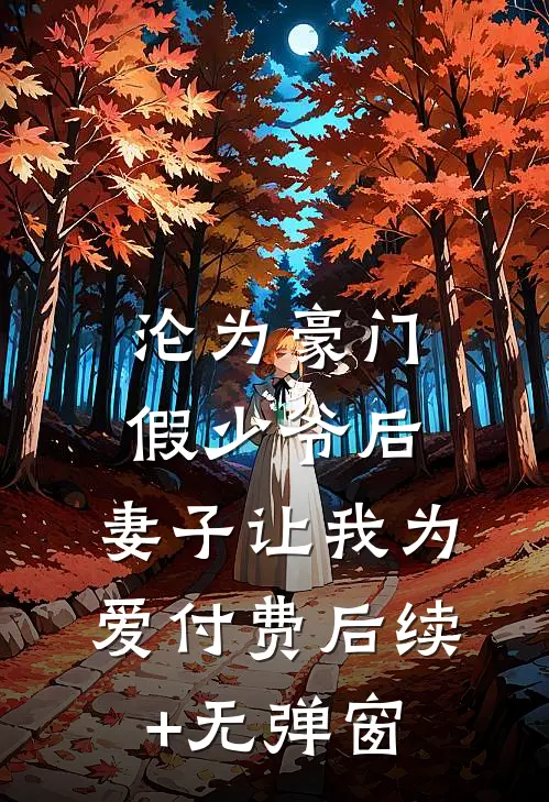 沦为豪门假少爷后，妻子让我为爱付费后续+无弹窗
