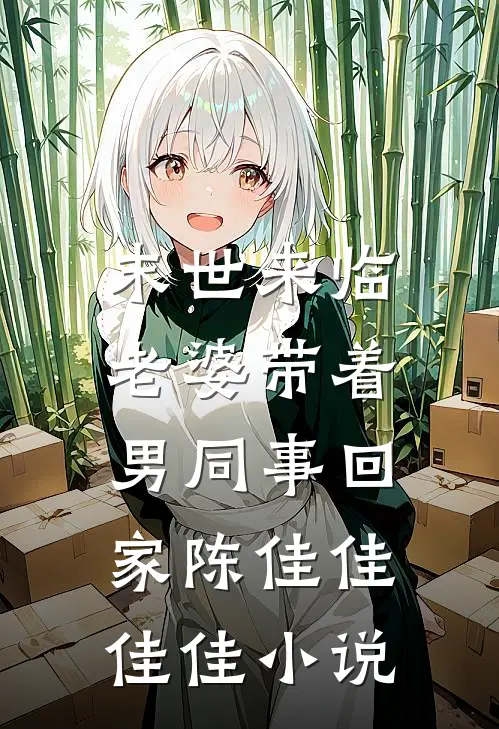 末世来临，老婆带着男同事回家陈佳佳佳佳小说