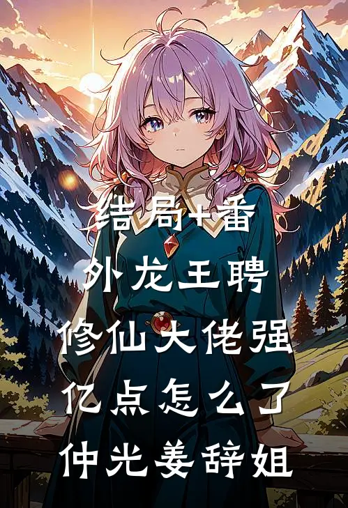 结局+番外龙王聘：修仙大佬强亿点怎么了仲光姜辞姐
