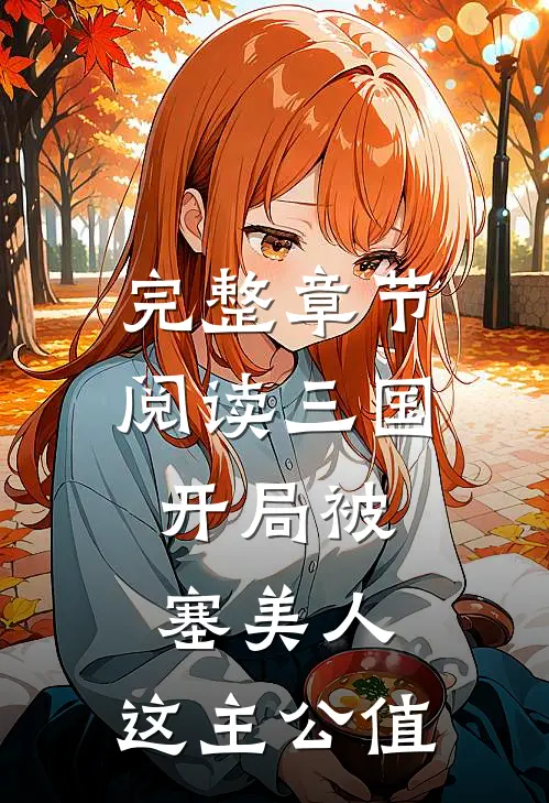 完整章节阅读三国：开局被塞美人，这主公值