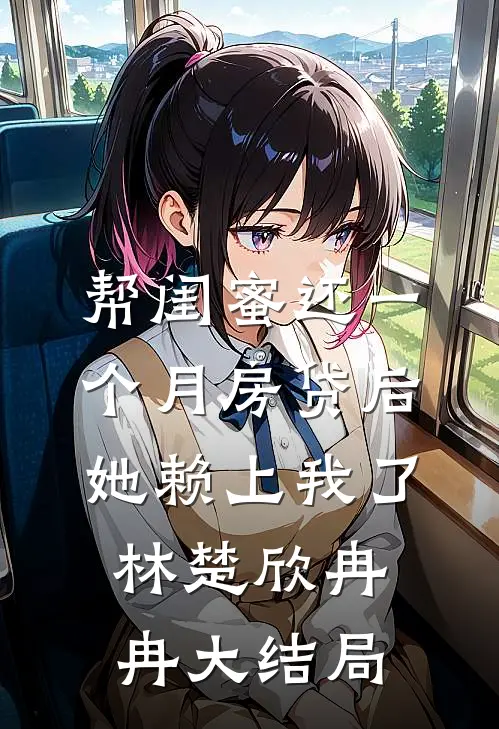帮闺蜜还一个月房贷后，她赖上我了林楚欣冉冉大结局