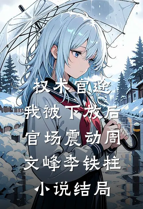 权术官途：我被下放后官场震动周文峰李铁柱小说结局