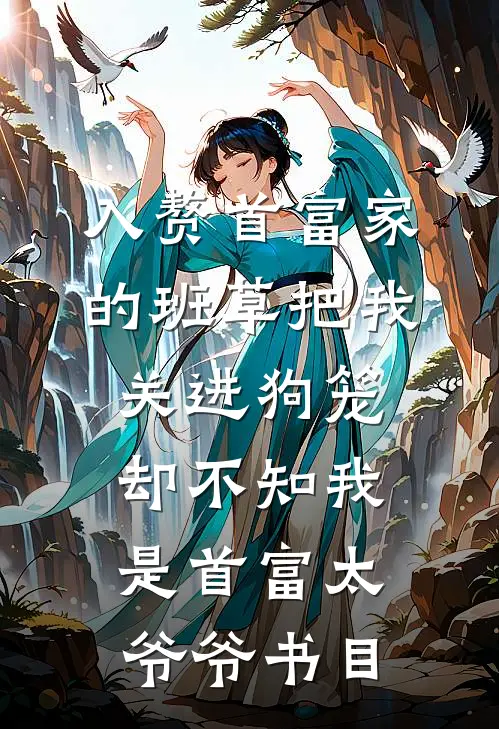 入赘首富家的班草把我关进狗笼，却不知我是首富太爷爷书目