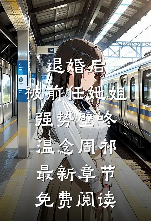 退婚后，被前任她姐强势壁咚温念周祁最新章节免费阅读