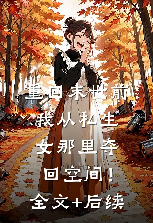 重回末世前，我从私生女那里夺回空间！全文+后续