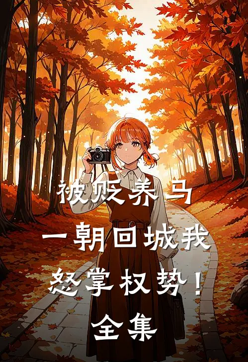 被贬养马，一朝回城我怒掌权势！全集