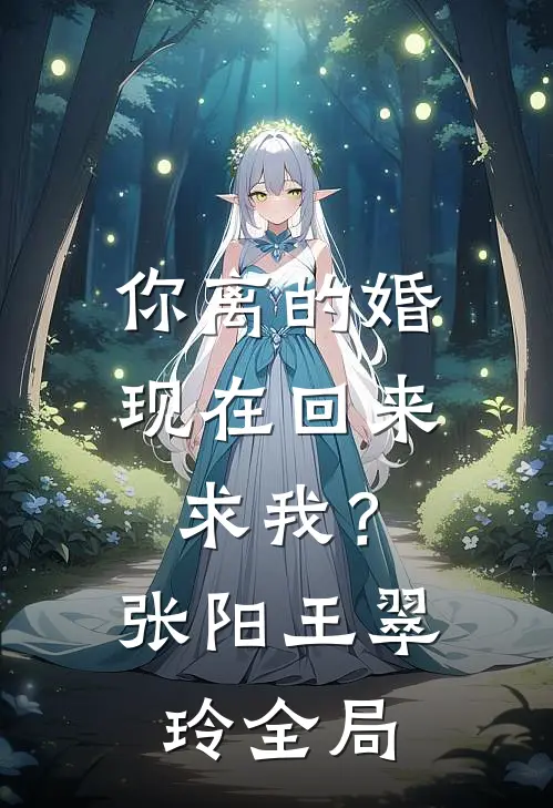 你离的婚，现在回来求我？张阳王翠玲全局