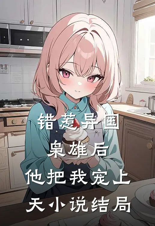 错惹异国枭雄后，他把我宠上天小说结局