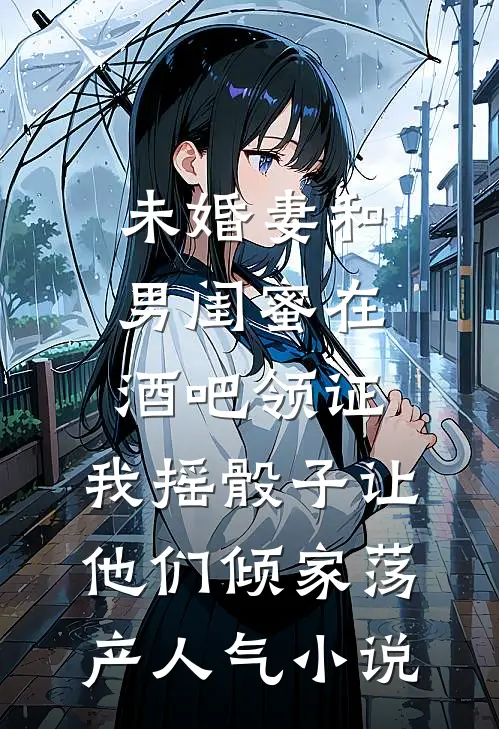 未婚妻和男闺蜜在酒吧领证，我摇骰子让他们倾家荡产人气小说