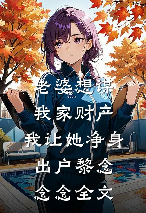 老婆想谋我家财产，我让她净身出户黎念念念全文