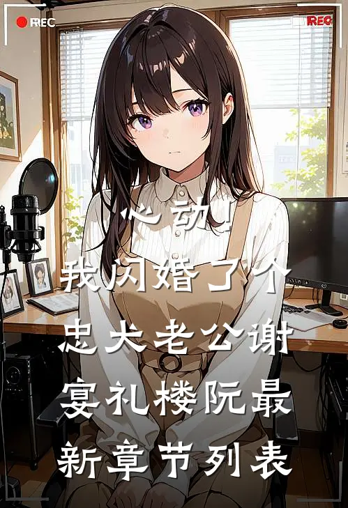心动！我闪婚了个忠犬老公谢宴礼楼阮最新章节列表