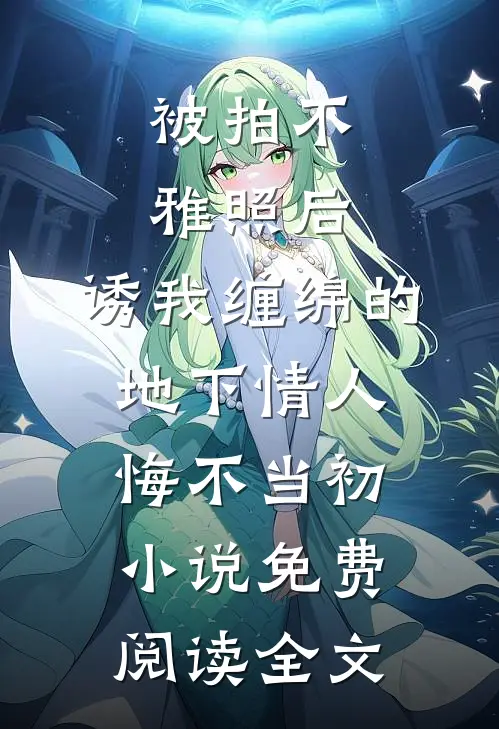 被拍不雅照后，诱我缠绵的地下情人悔不当初小说免费阅读全文