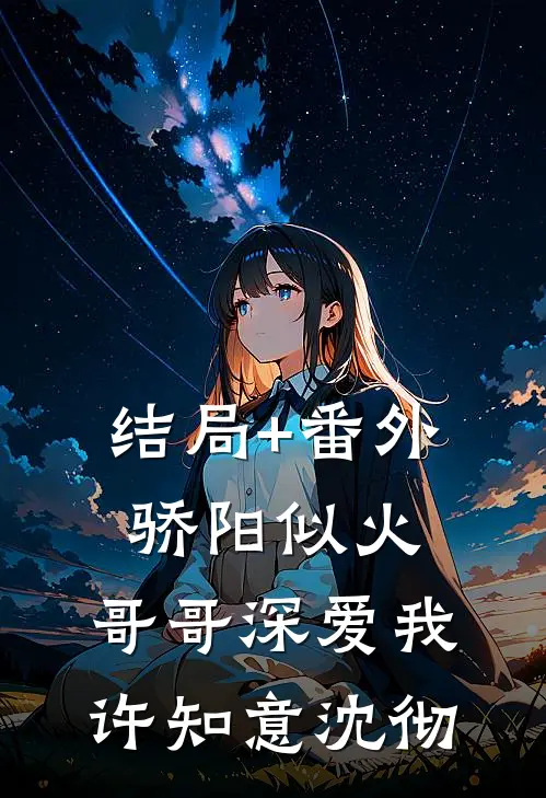 结局+番外骄阳似火：哥哥深爱我许知意沈彻