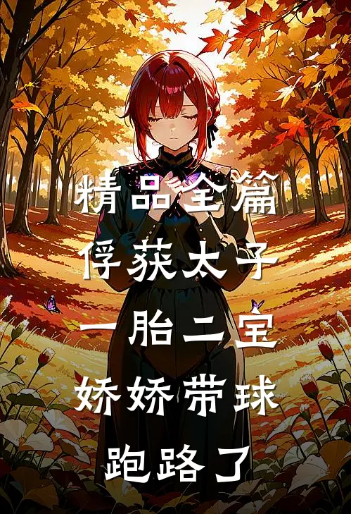 精品全篇俘获太子一胎二宝，娇娇带球跑路了