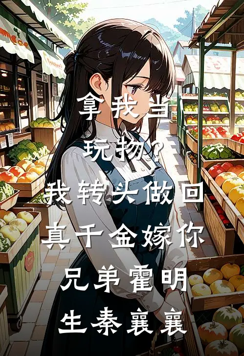 拿我当玩物？我转头做回真千金嫁你兄弟霍明生秦襄襄
