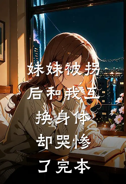 妹妹被拐后和我互换身体，却哭惨了完本