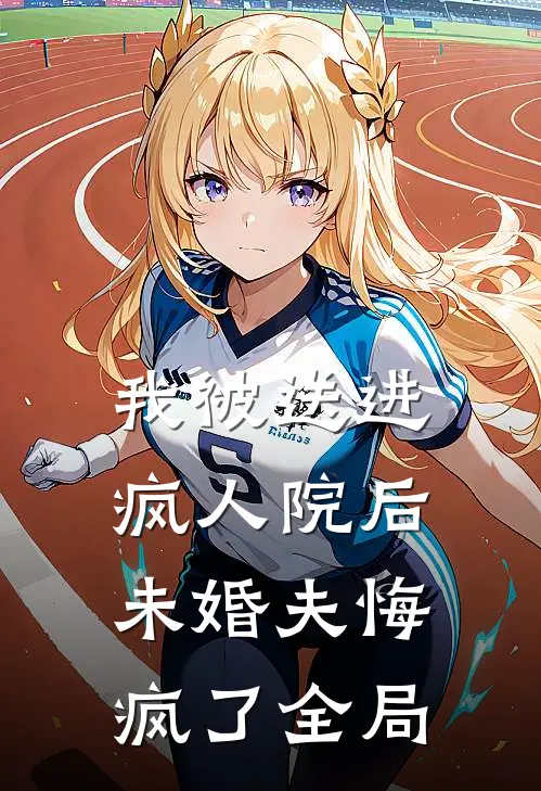 我被送进疯人院后未婚夫悔疯了全局