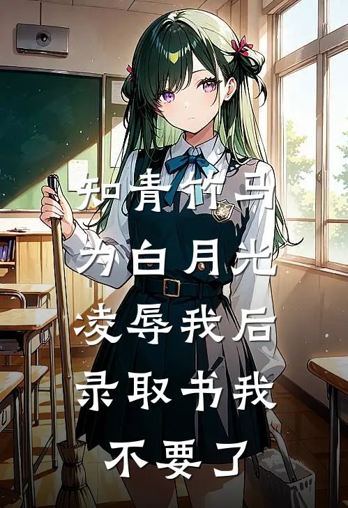 知青竹马为白月光凌辱我后，录取书我不要了