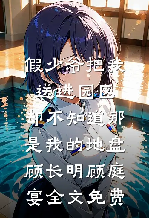 假少爷把我送进园区，却不知道那是我的地盘顾长明顾庭宴全文免费