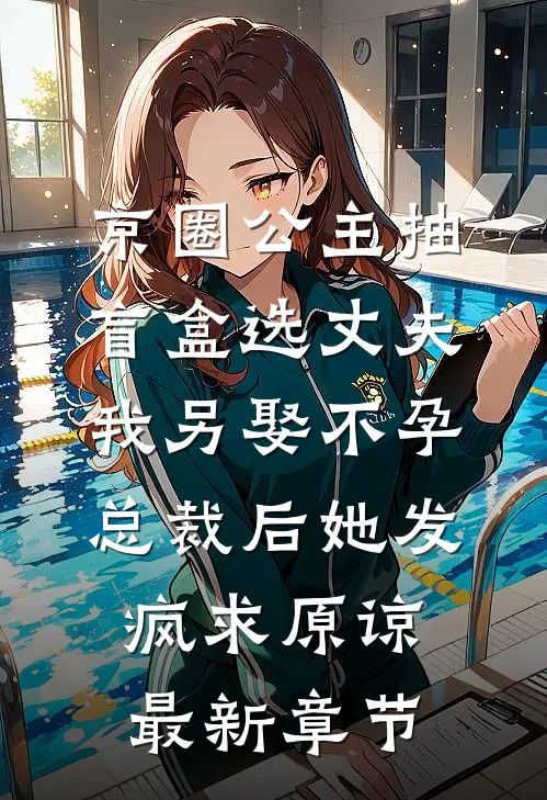 京圈公主抽盲盒选丈夫，我另娶不孕总裁后她发疯求原谅最新章节