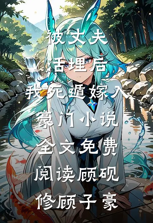 被丈夫活埋后，我死遁嫁入豪门小说全文免费阅读顾砚修顾子豪