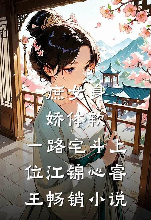 庶女身娇体软,一路宅斗上位江锦心睿王畅销小说