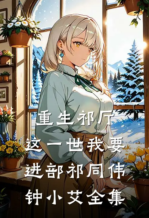重生祁厅，这一世我要进部祁同伟钟小艾全集