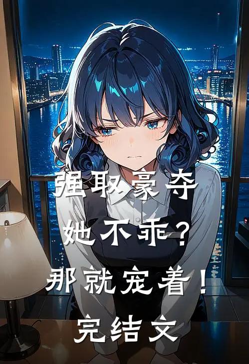 强取豪夺：她不乖？那就宠着！完结文