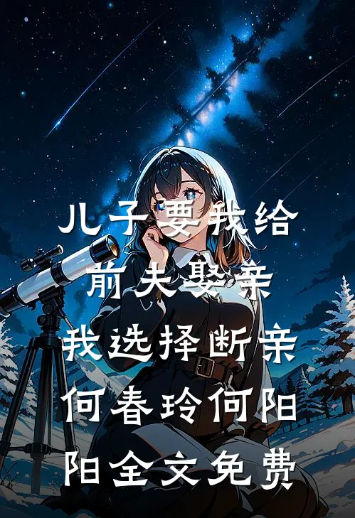 儿子要我给前夫娶亲，我选择断亲何春玲何阳阳全文免费