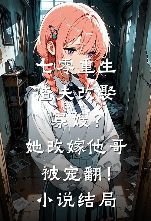 七零重生渣夫改娶寡嫂？她改嫁他哥被宠翻！小说结局