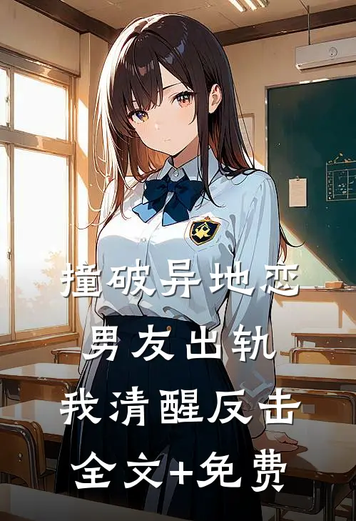 撞破异地恋男友出轨，我清醒反击全文+免费