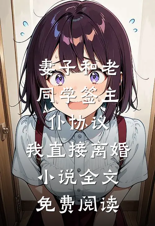 妻子和老同学签主仆协议，我直接离婚小说全文免费阅读
