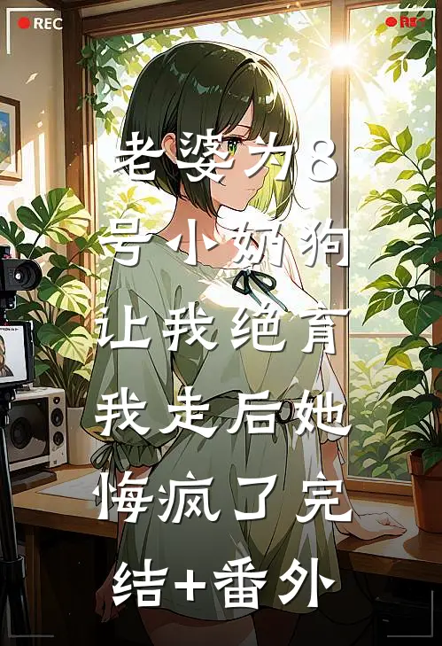 老婆为8号小奶狗让我绝育，我走后她悔疯了完结+番外