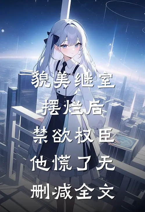 貌美继室摆烂后，禁欲权臣他慌了无删减全文