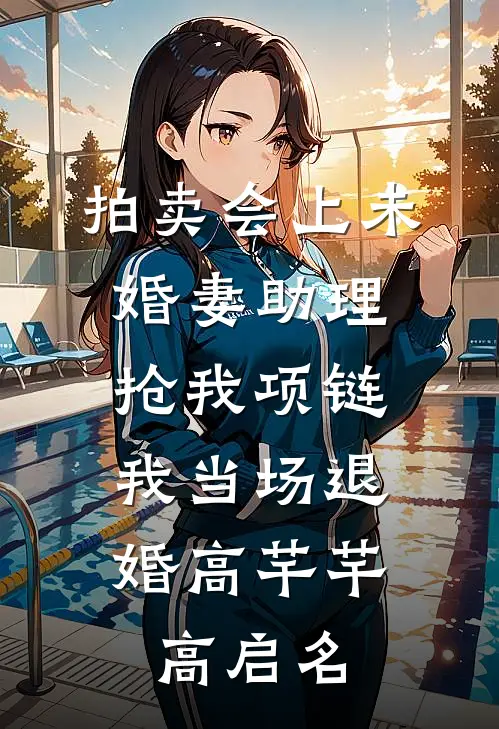 拍卖会上未婚妻助理抢我项链，我当场退婚高芊芊高启名