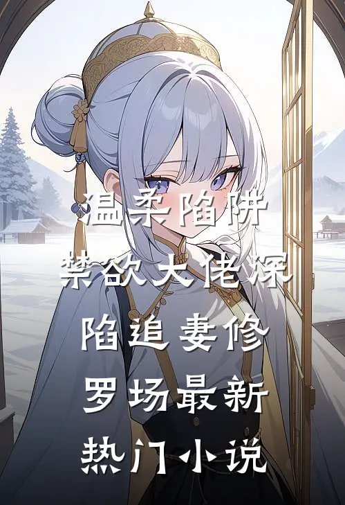 温柔陷阱：禁欲大佬深陷追妻修罗场最新热门小说