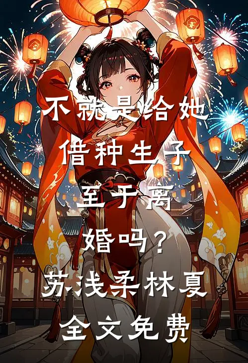 不就是给她借种生子，至于离婚吗？苏浅柔林夏全文免费