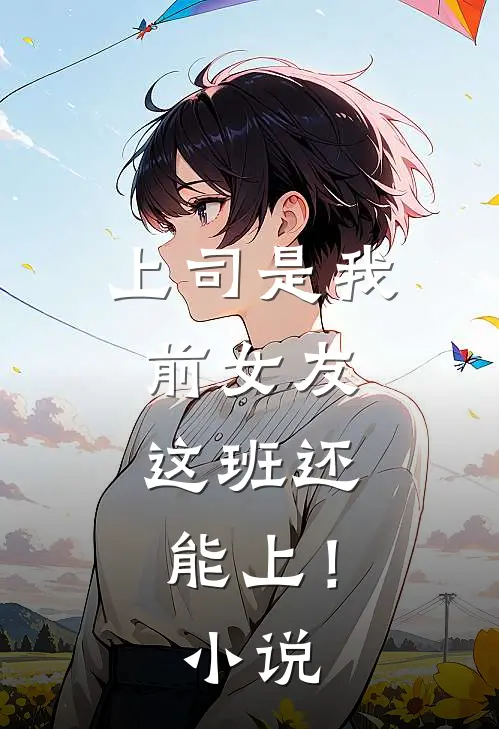 上司是我前女友，这班还能上！小说