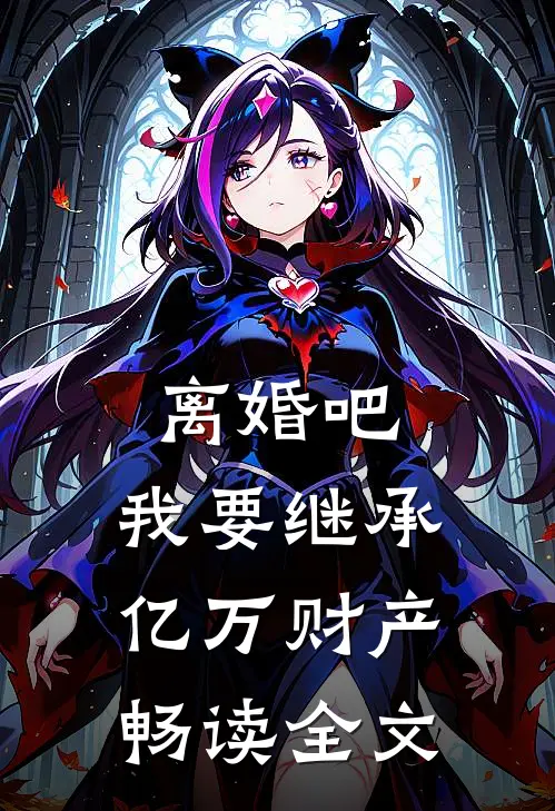 离婚吧，我要继承亿万财产畅读全文