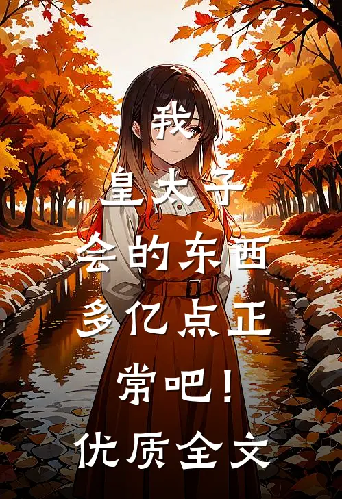 我，皇太子，会的东西多亿点正常吧！优质全文
